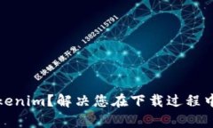如何下载Tokenim？解决您在下载过程中的常见问题