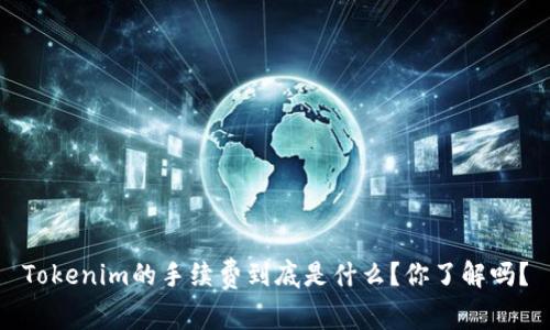 Tokenim的手续费到底是什么？你了解吗？