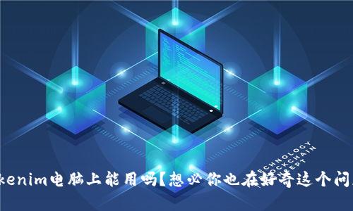 Tokenim电脑上能用吗？想必你也在好奇这个问题！