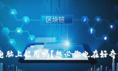 Tokenim电脑上能用吗？想必你也在好奇这个问题！