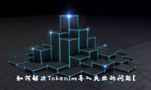 如何解决Tokenim导入失败的问题?