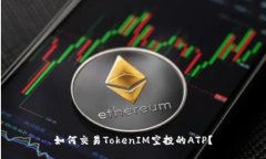 如何交易TokenIM空投的ATP？
