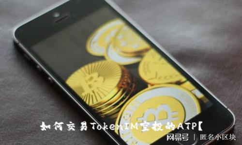 如何交易TokenIM空投的ATP？