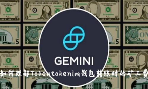  如何理解Tokentokenim钱包转账时的矿工费？