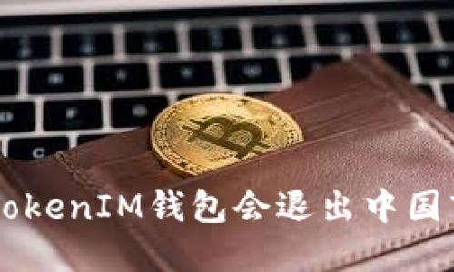 TokenTokenIM钱包会退出中国市场吗？
