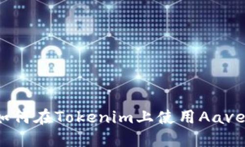 如何在Tokenim上使用Aave？