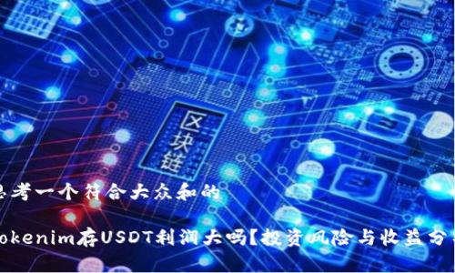 思考一个符合大众和的

Tokenim存USDT利润大吗？投资风险与收益分析