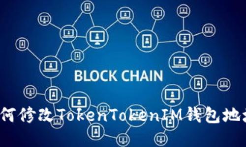 如何修改TokenTokenIM钱包地址？