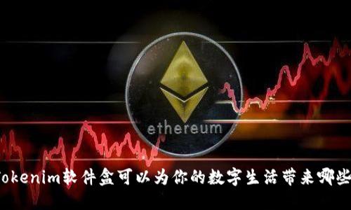 你知道Tokenim软件盒可以为你的数字生活带来哪些便利吗？
