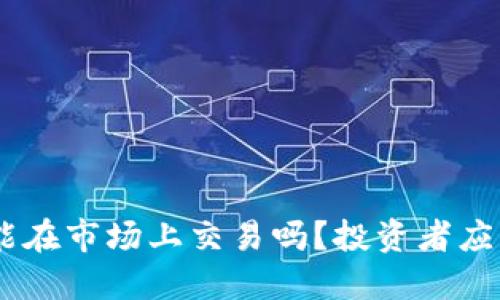 Tokenim钱包币能在市场上交易吗？投资者应该注意哪些问题？