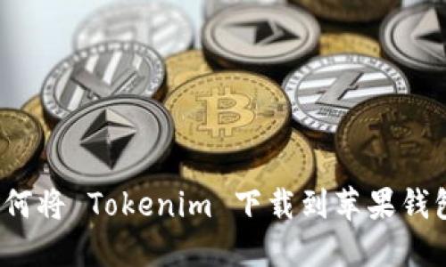 如何将 Tokenim 下载到苹果钱包？