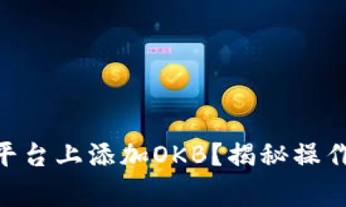如何在Tokenim平台上添加OKB？揭秘操作步骤和注意事项