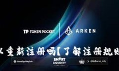 Tokenim可以重新注册吗？了解注册规则与注意事项