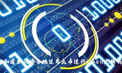 你知道如何安全地使用火币进行token兑换吗？