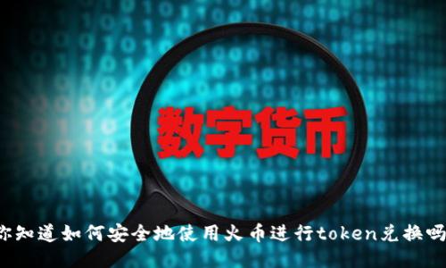你知道如何安全地使用火币进行token兑换吗？
