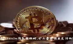 在Tokenim钱包转账时，矿工费是谁来支付的？