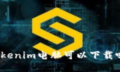 Tokenim电脑可以下载吗？