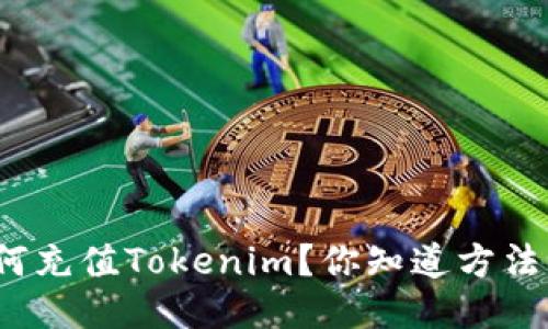 如何充值Tokenim？你知道方法吗？