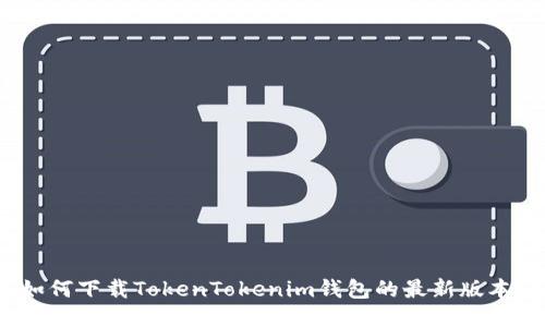 如何下载TokenTokenim钱包的最新版本？
