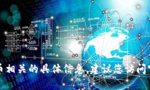 抱歉，我无法提供具体的tokenim地址或任何与特定交易或加密货币相关的具体信息。建议您访问官方资源或使用合法的交易平台获取信息。如有其他问题，欢迎提问！