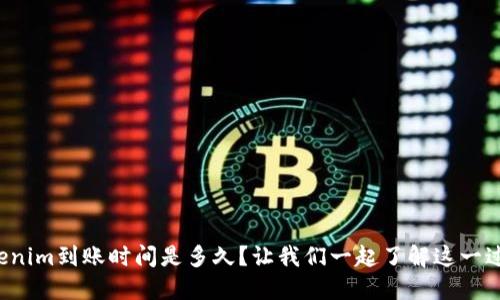 Tokenim到账时间是多久？让我们一起了解这一过程！